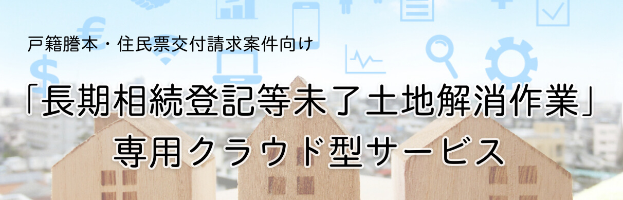 「長期相続登記等未了土地解消作業」専用クラウド型サービス